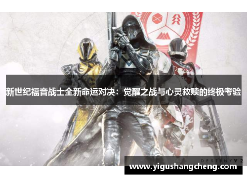新世纪福音战士全新命运对决：觉醒之战与心灵救赎的终极考验