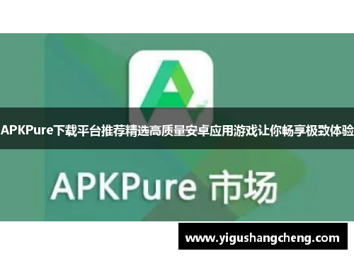 APKPure下载平台推荐精选高质量安卓应用游戏让你畅享极致体验