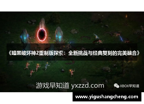 《暗黑破坏神2重制版探索：全新挑战与经典复刻的完美融合》