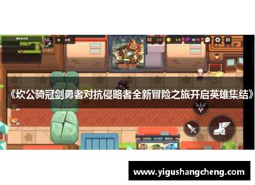 《坎公骑冠剑勇者对抗侵略者全新冒险之旅开启英雄集结》