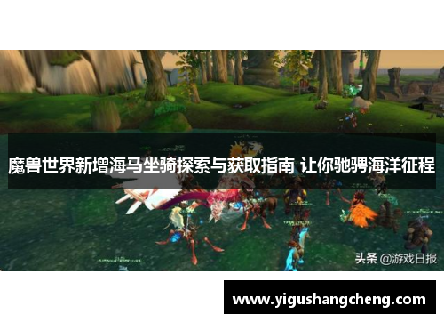 魔兽世界新增海马坐骑探索与获取指南 让你驰骋海洋征程