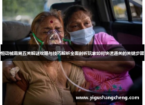 恒动械画第五关解谜攻略与技巧解析全面剖析玩家如何快速通关的关键步骤