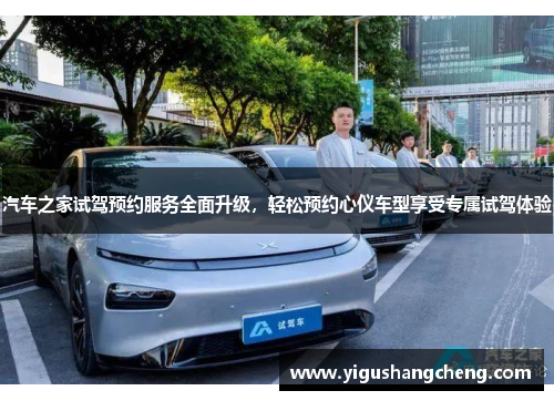 汽车之家试驾预约服务全面升级，轻松预约心仪车型享受专属试驾体验