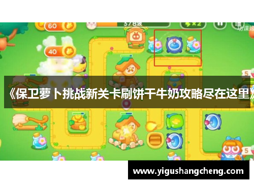 《保卫萝卜挑战新关卡刷饼干牛奶攻略尽在这里》