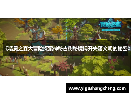 《精灵之森大冒险探索神秘古树秘境揭开失落文明的秘密》