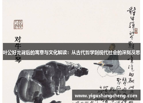 叶公好龙背后的寓意与文化解读：从古代哲学到现代社会的深刻反思