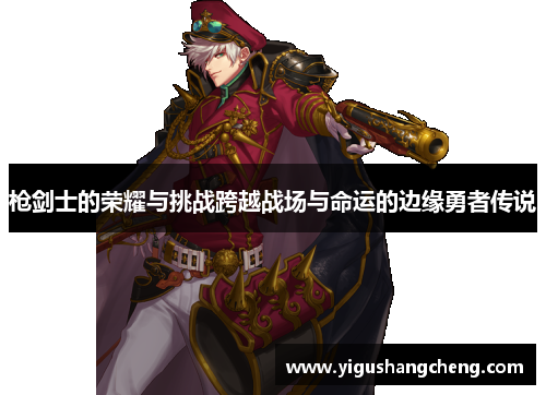 枪剑士的荣耀与挑战跨越战场与命运的边缘勇者传说