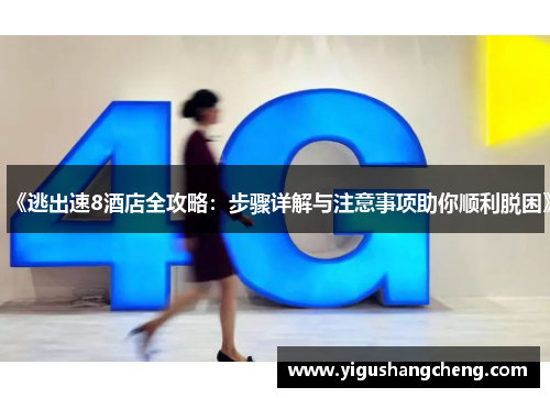 《逃出速8酒店全攻略：步骤详解与注意事项助你顺利脱困》