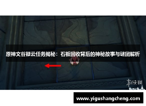 原神文谷疑云任务揭秘：石板回收背后的神秘故事与谜团解析