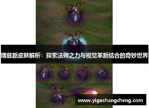 瑞兹新皮肤解析：探索法师之力与视觉革新结合的奇妙世界